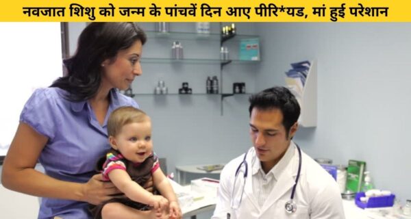 नवजात शिशु को जन्म के पांचवें दिन आए पीरि*यड, मां हुई परेशान तो डॉ ने कहा, ये है नाॅर्मल बात