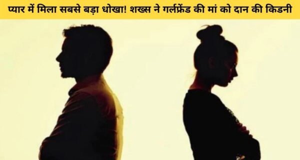 शख्स ने प्यार में गर्लफ्रेंड की मां को दिया, अपनी किडनी दान में, लेकिन ऑपरेशन के बाद लड़की ने किया…