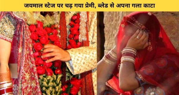 जयमाल के वक्त प्रेमी स्टेज पर पहुंचकर ब्लेड से काटा अपना गला और निकलते खून से भरी दुल्हन की मांग