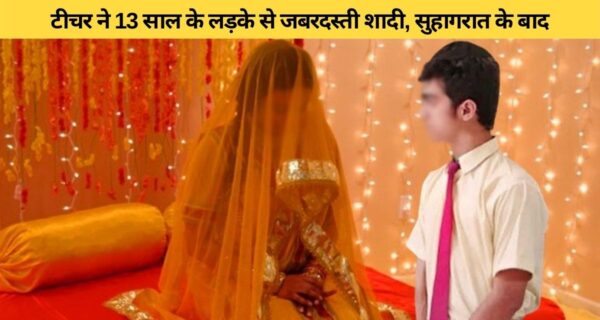 13 साल के लड़के से शिक्षिका ने की जबरदस्ती शादी, अगले दिन हुई विधवा