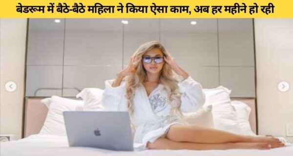 महिला ने बेडरूम में बैठे हुए कमाई शुरु की, हर महीने ₹38 लाख