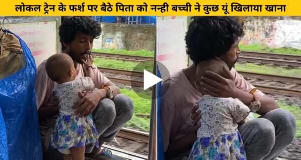 ट्रेन के फर्श पर बैठे पिता को छोटी बच्ची ने खिलाया पहला निवाला, दिल जीत लेने वाले वीडियो वायरल