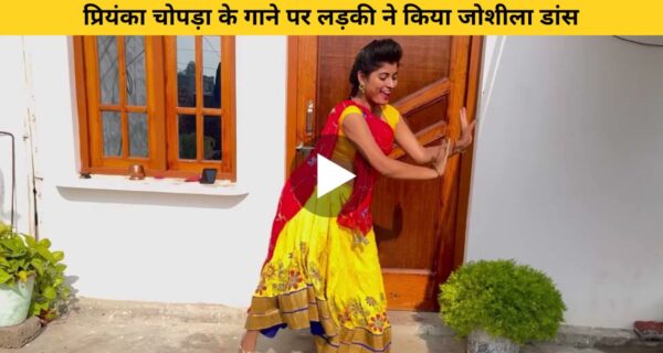 प्रियंका चोपड़ा के गाने पर लड़की ने किया जोशीला डांस, वीडियो ने दिल जीता
