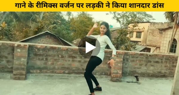 गाने के रीमिक्स वर्जन पर लड़की ने किया शानदार डांस